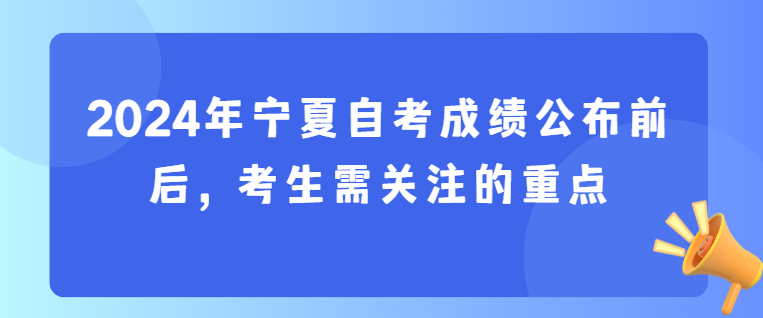 2024年宁夏自考成绩公布前后,考生需关注的重点(图1) 1730516925637.jpg