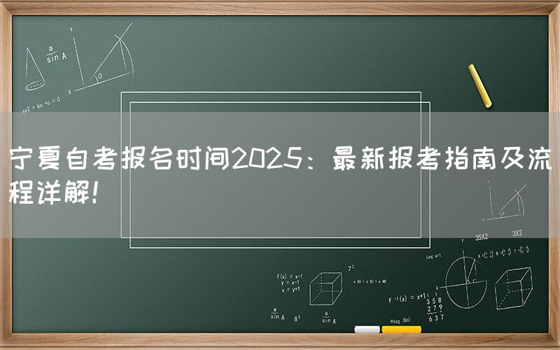 宁夏自考报名时间2025：最新报考指南及流程详解！(图1)