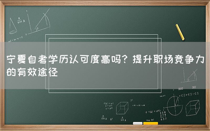 宁夏自考学历认可度高吗？提升职场竞争力的有效途径
