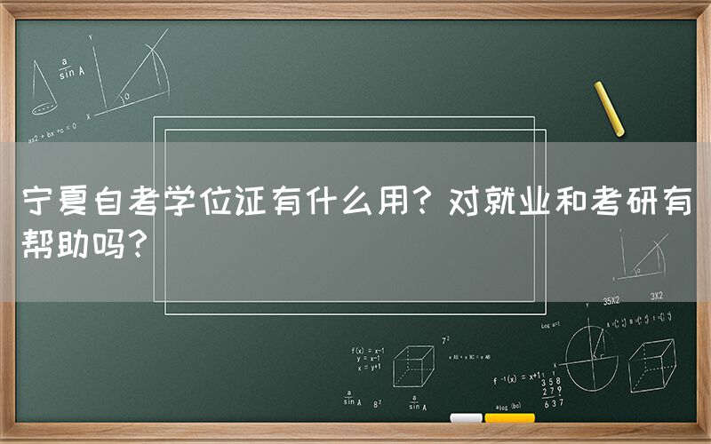 宁夏自考学位证有什么用？对就业和考研有帮助吗？(图1)