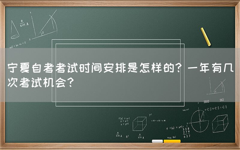 宁夏自考考试时间安排是怎样的？一年有几次考试机会？(图1)