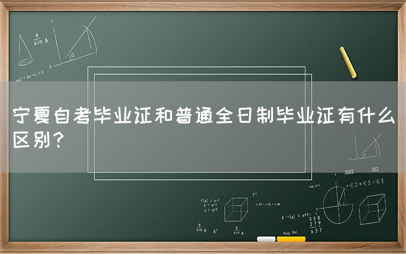 宁夏自考毕业证和普通全日制毕业证有什么区别？(图1)