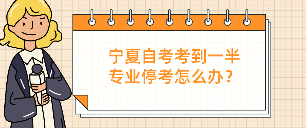 宁夏自考考到一半专业停考怎么办?成绩还有效吗? 宁夏自考考到一半专业停考怎么办?成绩还有效吗?
