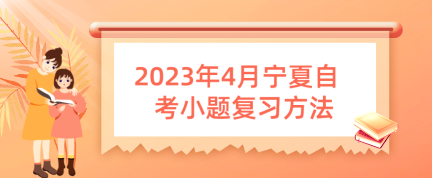 2023年4月宁夏自考小题复习方法
